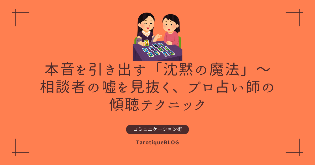 本音を引き出す「沈黙の魔法」〜相談者の嘘を見抜く、プロ占い師の傾聴テクニック